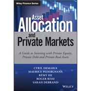 Asset Allocation and Private Markets A Guide to Investing with Private Equity, Private Debt, and Private Real Assets by Demaria, Cyril; Pedergnana, Maurice; He, Remy; Rissi, Roger; Debrand , Sarah, 9781119381006