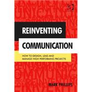 Reinventing Communication: How to Design, Lead and Manage High Performing Projects by Phillips,Mark, 9781472411006