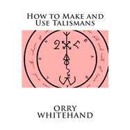 How to Make and Use Talismans by Whitehand, Orry, 9781508691006