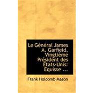Le General James A. Garfield, Vingtieme President Des Etats-unis: Equisse Biographique by Mason, Frank Holcomb, 9780554841007