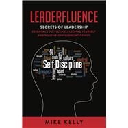 Leaderfluence Secrets of Leadership Essential to Effectively Leading Yourself and Positively Influencing Others by Kelly, Mike, 9781958211007