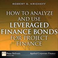 How to Analyze and Use Leveraged Finance Bonds for Project Finance by Robert S. Kricheff, 9780133151008