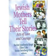 Jewish Mothers Tell Their Stories: Acts of Love and Courage by Siegel; Rachel J, 9780789011008