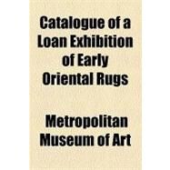 Catalogue of a Loan Exhibition of Early Oriental Rugs by Metropolitan Museum of Art (New York, N. Y.), 9781154461008