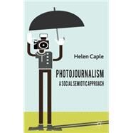 Photojournalism: A Social Semiotic Approach by Caple, Helen, 9780230301009
