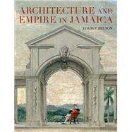 Architecture and Empire in Jamaica by Nelson, Louis P., 9780300211009