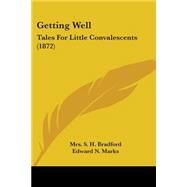 Getting Well : Tales for Little Convalescents (1872) by Bradford, S. H., Mrs.; Marks, Edward N., 9780548671009