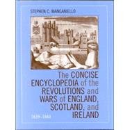 The Concise Encyclopedia of the Revolutions and Wars of England, Scotland, and Ireland, 1639-1660 by Manganiello, Stephen C., 9780810851009
