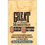 Great and Minor Moments in Oregon History An Illustrated Anthology of Illuminating Glimpses into Oregon's Past — From Prehistory to the Present by Pintarich, Dick, 9780943511009