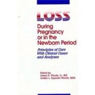 Loss During Pregnancy or in the Newborn Period : Principles of Care with Clinical Cases and Analysis by Woods, James R., Jr.; Woods, Jenifer, 9780965531009