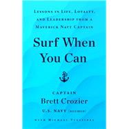 Surf When You Can Lessons in Life, Loyalty, and Leadership from a Maverick Navy Captain by Crozier, Brett; Vlessides, Michael, 9781982191009