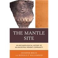 The Mantle Site An Archaeological History of an Ancestral Wendat Community by Birch, Jennifer; Williamson, Ronald F., 9780759121010