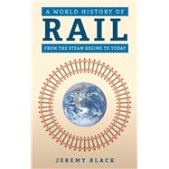 A World History of Rail From the Steam Regime to Today by Black, Jeremy, 9781398121010