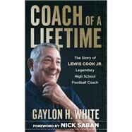 Coach of a Lifetime The Story of Lewis Cook Jr., Legendary High School Football Coach by White, Gaylon H.; Saban, Nick, 9781538181010