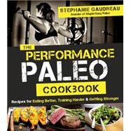 The Performance Paleo Cookbook Recipes for Training Harder, Getting Stronger and Gaining the Competitive Edge by Gaudreau, Stephanie, 9781624141010