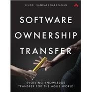 Software Ownership Transfer Evolving Knowledge Transfer for the Agile World by Sankaranarayanan, Vinod, 9780134181011
