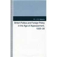 British Politics and Foreign Policy in the Age of Appeasement, 1935-39 by Adams, R. J. Q., 9780804721011