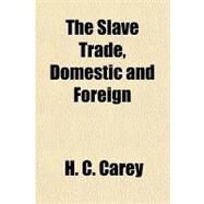 The Slave Trade, Domestic and Foreign by Carey, H. C., 9781153721011