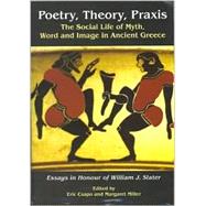 Poetry, Theory, Praxis: The Social Life of Myth, Word and Image in Ancient Greece : Essays in Honour of William J. Slater by Csapo, Eric; Miller, Margaret C., 9781842171011