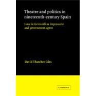 Theatre and Politics in Nineteenth-Century Spain: Juan De Grimaldi as Impresario and Government Agent by David Thatcher Gies, 9780521021012