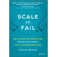 Scale or Fail How to Build Your Dream Team, Explode Your Growth, and Let Your Business Soar by Maslan, Allison, 9781119461012