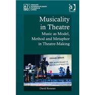 Musicality in Theatre: Music as Model, Method and Metaphor in Theatre-Making by Roesner,David, 9781409461012