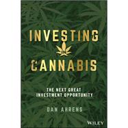Investing in Cannabis The Next Great Investment Opportunity by Ahrens, Dan, 9781119691013