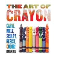 The Art of Crayon Draw, Color, Resist, Sculpt, Carve! by Bell, Lorraine, 9781631591013