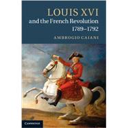 Louis XVI and the French Revolution, 1789-1792 by Caiani, Ambrogio A., 9781107631014