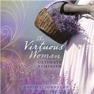 The Virtuous Woman Your Guide to True Feminism by Johnston, David L, 9781958211014