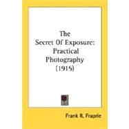 Secret of Exposure : Practical Photography (1915) by Fraprie, Frank R., 9780548681015