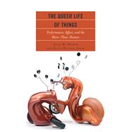 The Queer Life of Things Performance, Affect, and the More-Than-Human by Harris, Anne M.; Holman Jones, Stacy, 9781498541015