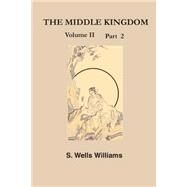 The Middle Kingdom: A Survey 5 of the Chinese Empire by WILLIAMS SAMUEL WELLS, 9781931541015