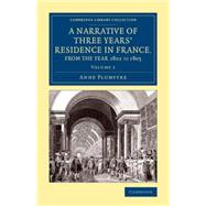 A Narrative of Three Years' Residence in France, Principally in the Southern Departments, from the Year 1802 to 1805 by Plumptre, Anne, 9781108081016