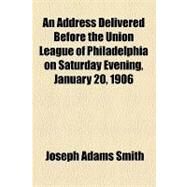 An Address Delivered Before the Union League of Philadelphia on Saturday Evening, January 20, 1906 by Smith, Joseph Adams; Library of Congress Legislative Referenc, 9781154451016