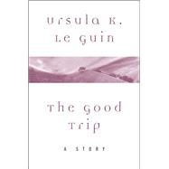 The Good Trip by Ursula K. Le Guin, 9780062471017