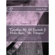 Goodbye Mr. 60 Seconds & Hello There, Mr. Vibrator by Taylor, Jameka, 9781505681017