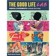 The Good Life Lab: Radical Experiments in Hands-On Living by Tremayne, Wendy Jehanara; Dougherty, Dale; Bamford, Christopher; Lancaster, Brad; Katz, Sandor Ellix, 9781612121017