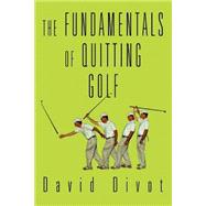 The Fundamentals Of Quitting Golf by Divot, David, 9780595321018
