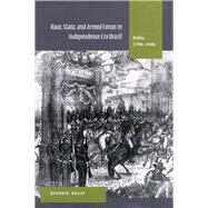 Race, State, and Armed Forces in Independence-Era Brazil : Bahia, 1790s-1840s by Kraay, Hendrik, 9780804751018