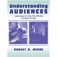 Understanding Audiences: Learning to Use the Media Constructively by Wicks, Robert H., 9781410601018