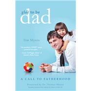 Glad to Be Dad A Call to Fatherhood by Myers, Tim J., 9781938301018