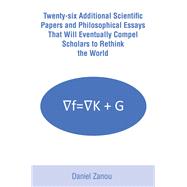 Twenty-six Additional Scientific Papers and Philosophical Essays That Will Eventually Compel Scholars to Rethink the World by Daniel Zanou, 9798369411018