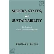 Shocks, States, and Sustainability The Origins of Radical Environmental Reforms by Rudel, Thomas K., 9780190921019