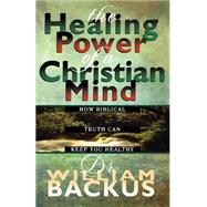 Healing Power of the Christian Mind : How Biblical Truth Can Keep You Healthy by Backus, William, 9780764221019