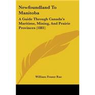Newfoundland to Manitob : A Guide Through Canada's Maritime, Mining, and Prairie Provinces (1881) by Rae, William Fraser, 9781437111019