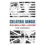 Collateral Damage Britain, America, and Europe in the Age of Trump by Darroch, Kim, 9781541751019