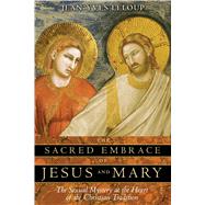 The Sacred Embrace of Jesus and Mary: The Sexual Mystery at the Heart of the Christian Tradition by LeLoup, Jean-Yves, 9781594771019