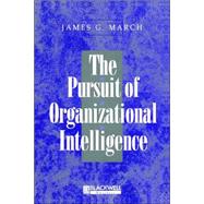 The Pursuit of Organizational Intelligence Decisions and Learning in Organizations by March, James G., 9780631211020