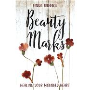 Beauty Marks Healing Your Wounded Heart by Barrick, Linda, 9781434711021